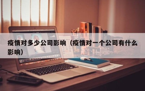 疫情对多少公司影响（疫情对一个公司有什么影响）